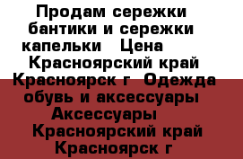 Продам сережки - бантики и сережки - капельки › Цена ­ 100 - Красноярский край, Красноярск г. Одежда, обувь и аксессуары » Аксессуары   . Красноярский край,Красноярск г.